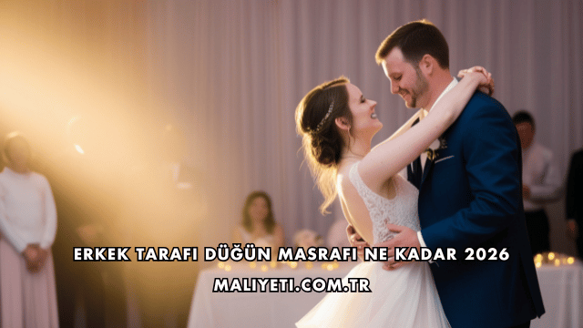 Erkek Tarafı Düğün Masrafı Ne Kadar 2026