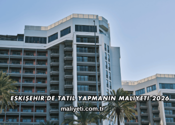 Eskişehir'de Tatil Yapmanın Maliyeti 2026