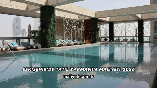 Eskişehir'de Tatil Yapmanın Maliyeti 2026