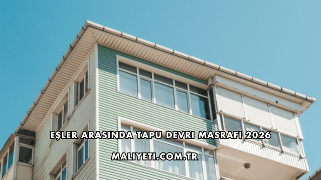 Eşler Arasında Tapu Devri Masrafı 2026