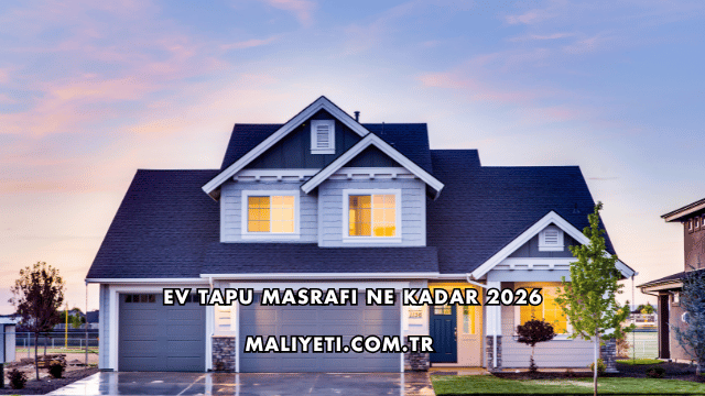 Ev Tapu Masrafı Ne Kadar 2026