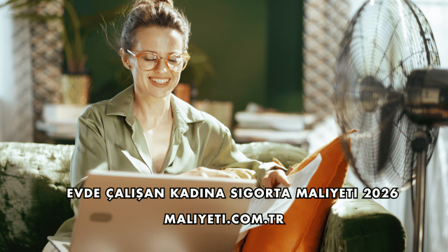 Evde Çalışan Kadına Sigorta Maliyeti 2026