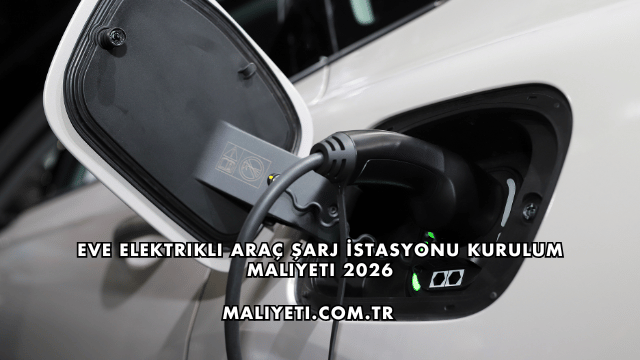 Eve Elektrikli Araç Şarj İstasyonu Kurulum Maliyeti 2026