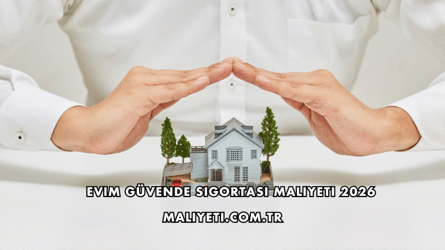 Evim Güvende Sigortası Maliyeti 2026