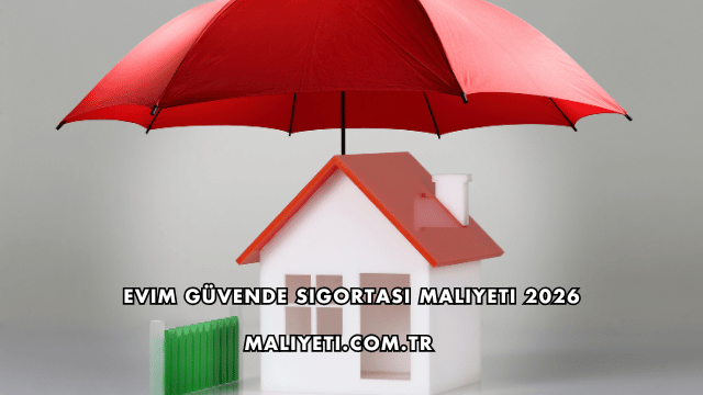 Evim Güvende Sigortası Maliyeti 2026
