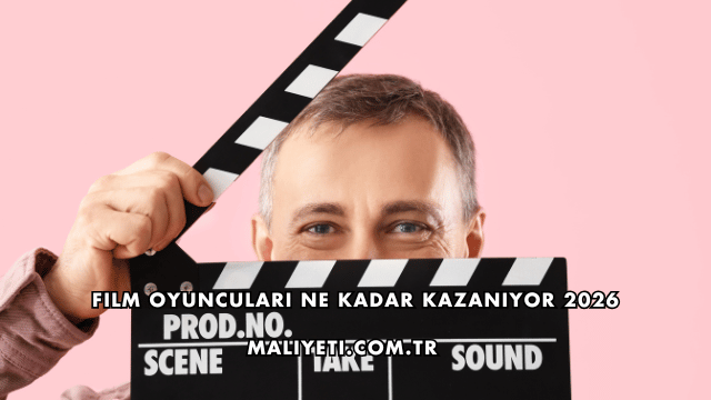Film Oyuncuları Ne Kadar Kazanıyor 2026