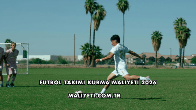 Futbol Takımı Kurma Maliyeti 2026