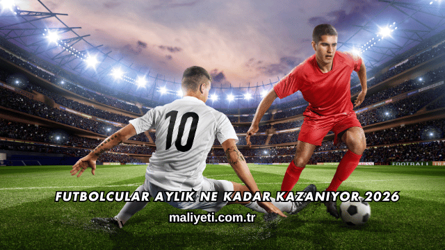 Futbolcular Aylık Ne Kadar Kazanıyor 2026