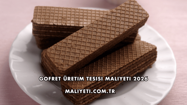 Gofret Üretim Tesisi Maliyeti 2026