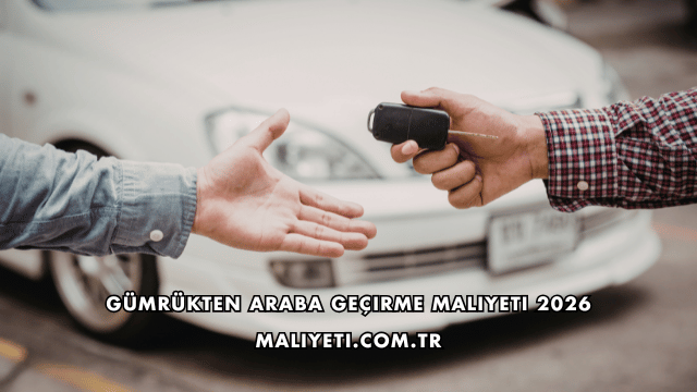 Gümrükten Araba Geçirme Maliyeti 2026
