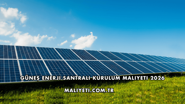 Güneş Enerji Santrali Kurulum Maliyeti 2026