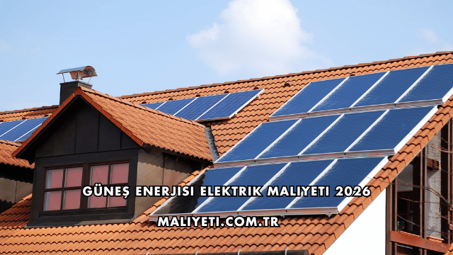 Güneş Enerjisi Elektrik Maliyeti 2026