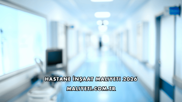 Hastane İnşaat Maliyeti 2026