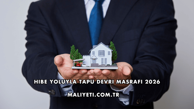 Hibe Yoluyla Tapu Devri Masrafı 2026