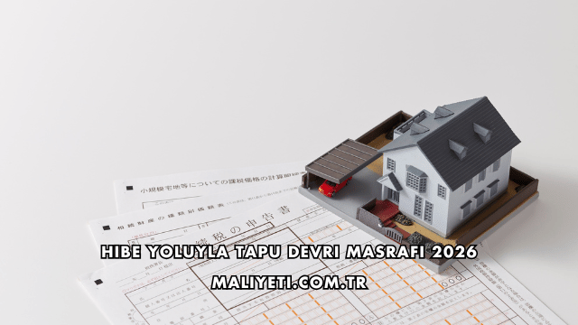 Hibe Yoluyla Tapu Devri Masrafı 2026