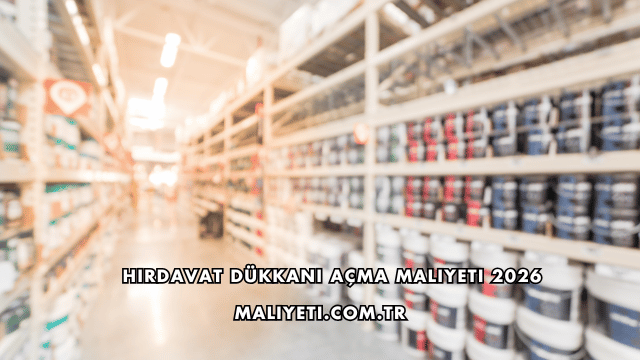 Hırdavat Dükkanı Açma Maliyeti 2026