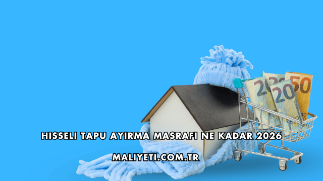 Hisseli Tapu Ayırma Masrafı Ne Kadar 2026