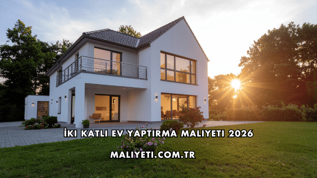 İki Katlı Ev Yaptırma Maliyeti 2026