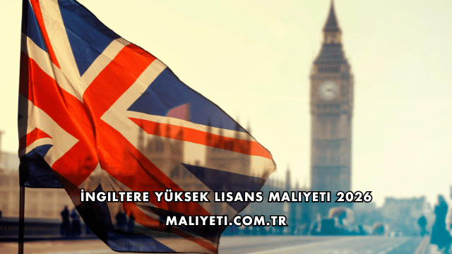 İngiltere Yüksek Lisans Maliyeti 2026
