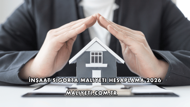 İnşaat Sigorta Maliyeti Hesaplama 2026
