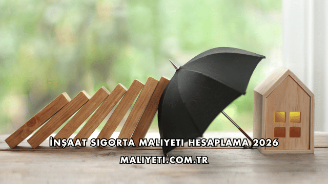 İnşaat Sigorta Maliyeti Hesaplama 2026