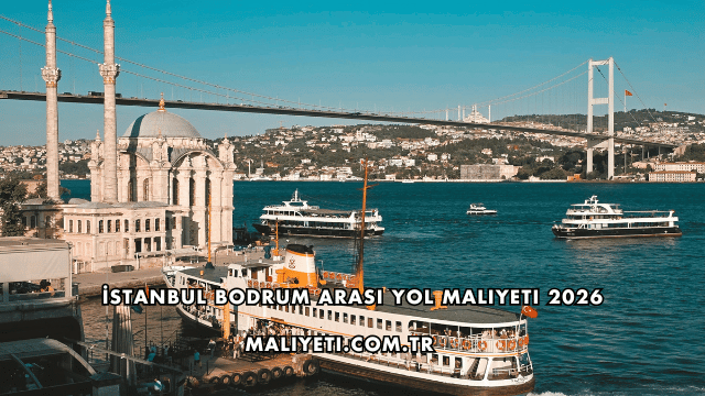 İstanbul Bodrum Arası Yol Maliyeti 2026