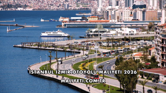 İstanbul İzmir Otoyolu Maliyeti 2026