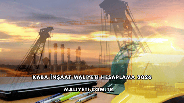 Kaba İnşaat Maliyeti Hesaplama 2026