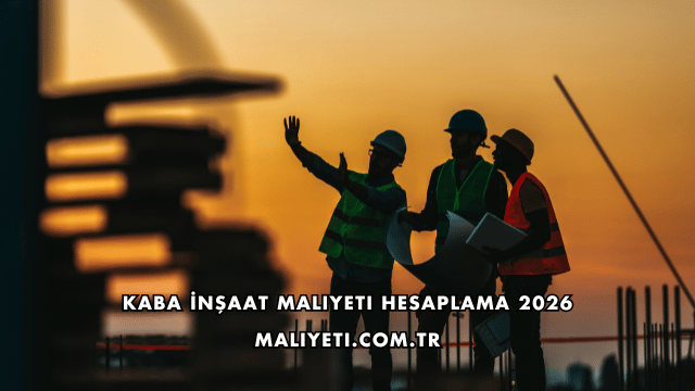 Kaba İnşaat Maliyeti Hesaplama 2026