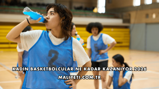 Kadın Basketbolcular Ne Kadar Kazanıyor 2026