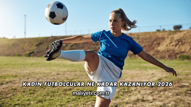 Kadın Futbolcular Ne Kadar Kazanıyor 2026