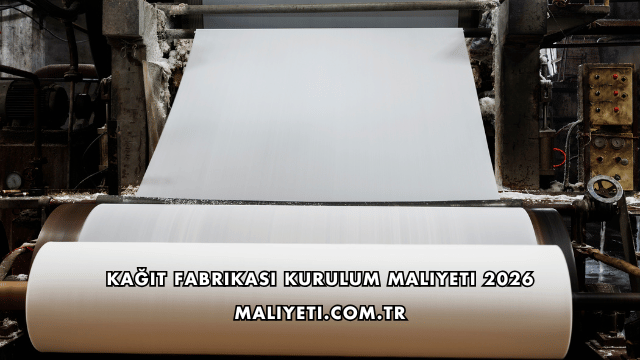 Kağıt Fabrikası Kurulum Maliyeti 2026