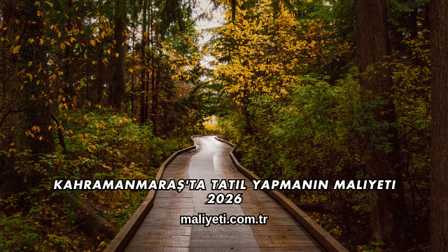 Kahramanmaraş'ta Tatil Yapmanın Maliyeti 2026