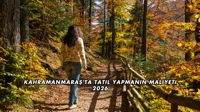 Kahramanmaraş'ta Tatil Yapmanın Maliyeti 2026