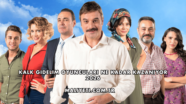 Kalk Gidelim Oyuncuları Ne Kadar Kazanıyor 2026