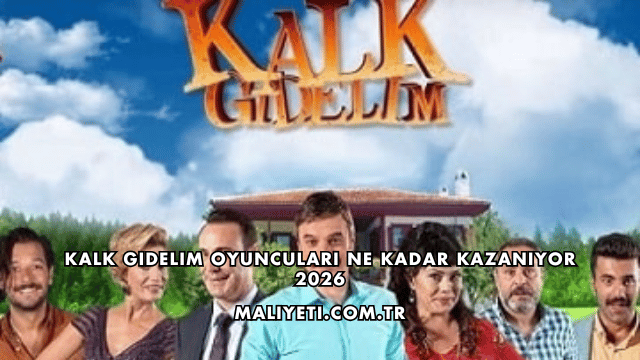 Kalk Gidelim Oyuncuları Ne Kadar Kazanıyor 2026