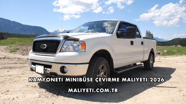 Kamyoneti Minibüse Çevirme Maliyeti 2026