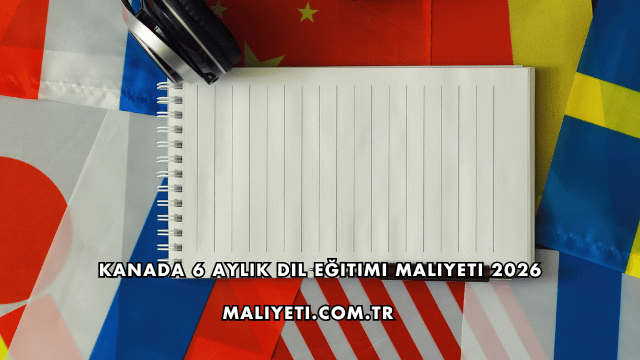 Kanada 6 Aylık Dil Eğitimi Maliyeti 2026