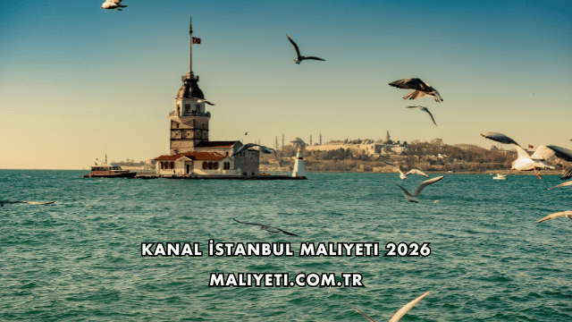 Kanal İstanbul Maliyeti 2026