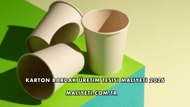 Karton Bardak Üretim Tesisi Maliyeti 2026