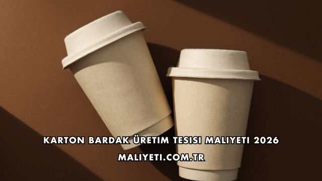 Karton Bardak Üretim Tesisi Maliyeti 2026