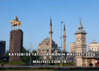 Kayseri'de Tatil Yapmanın Maliyeti 2026