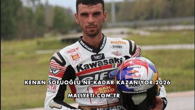 Kenan Sofuoğlu Ne Kadar Kazanıyor 2026
