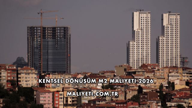 Kentsel Dönüşüm m2 Maliyeti 2026