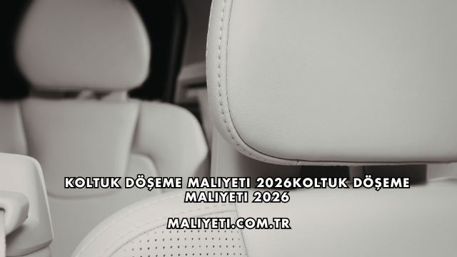 Koltuk Döşeme Maliyeti 2026
