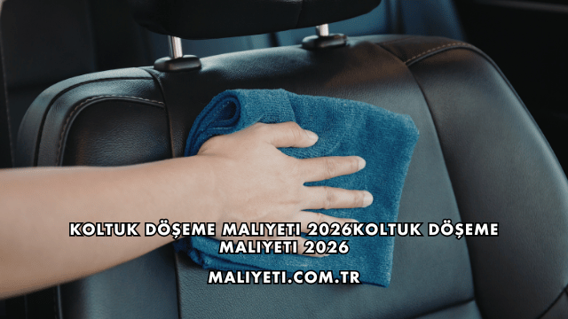 Koltuk Döşeme Maliyeti 2026