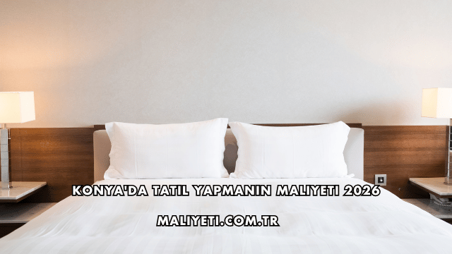 Konya'da Tatil Yapmanın Maliyeti 2026
