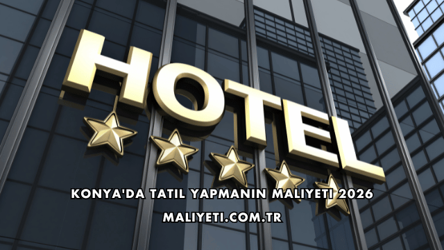 Konya'da Tatil Yapmanın Maliyeti 2026