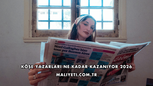 Köşe Yazarları Ne Kadar Kazanıyor 2026