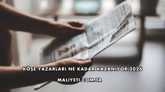 Köşe Yazarları Ne Kadar Kazanıyor 2026